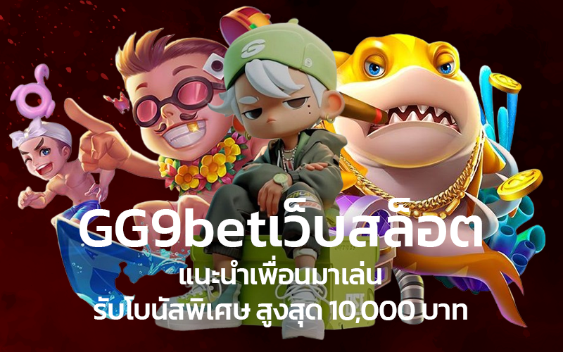 GG9betเว็บสล็อต-แนะนำเพื่อนมาเล่น-รับโบนัสพิเศษ-สูงสุด-10_000-บาท